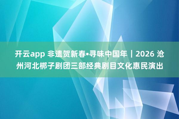 開(kāi)云app 非遺賀新春?尋味中國(guó)年|2026 滄州河北梆子劇團(tuán)三部經(jīng)典劇目文化惠民演出