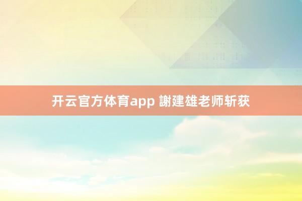 開云官方體育app 謝建雄老師斬獲