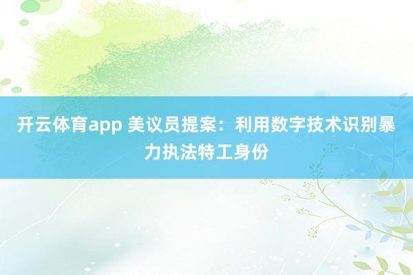 開云體育app 美議員提案:利用數字技術識別暴力執(zhí)法特工身份