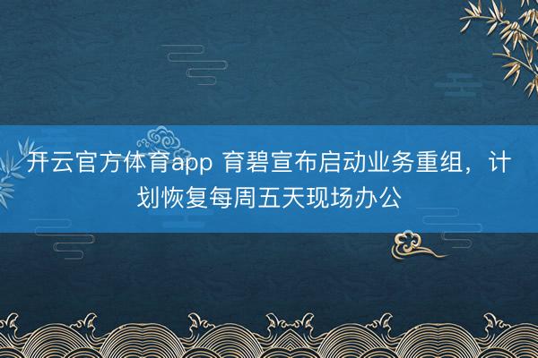 開云官方體育app 育碧宣布啟動業務重組,計劃恢復每周五天現場辦公