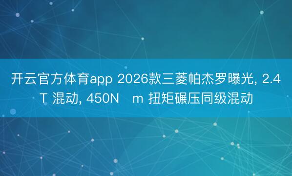 開云官方體育app 2026款三菱帕杰羅曝光， 2.4T 混動， 450N?m 扭矩碾壓同級混動