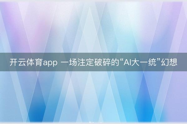 開云體育app 一場注定破碎的“AI大一統”幻想