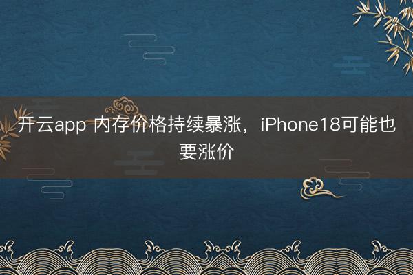 開云app 內(nèi)存價(jià)格持續(xù)暴漲，iPhone18可能也要漲價(jià)