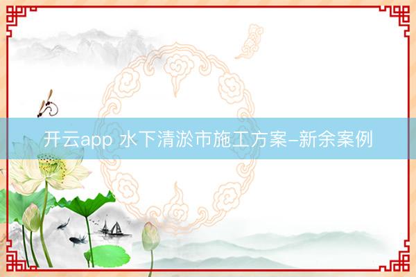 開云app 水下清淤市施工方案-新余案例