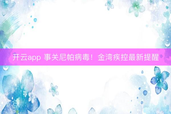 開云app 事關(guān)尼帕病毒!金灣疾控最新提醒