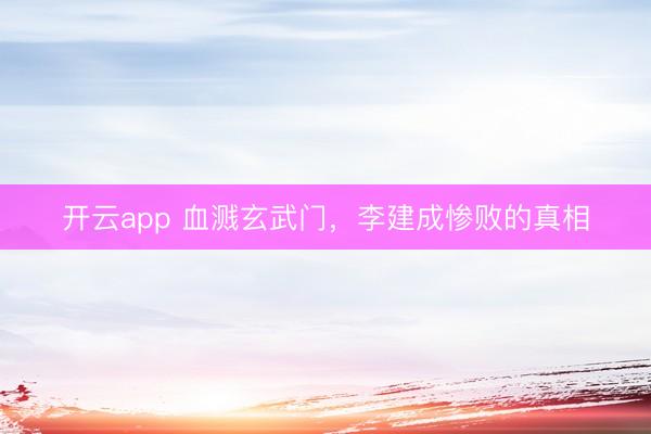 開云app 血濺玄武門,李建成慘敗的真相