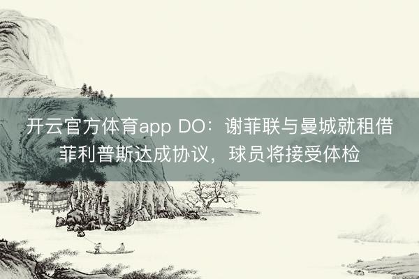 開云官方體育app DO：謝菲聯(lián)與曼城就租借菲利普斯達成協(xié)議，球員將接受體檢