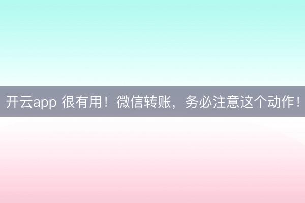 開云app 很有用！微信轉賬，務必注意這個動作！