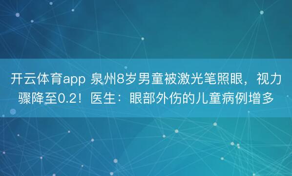 開云體育app 泉州8歲男童被激光筆照眼，視力驟降至0.2！醫(yī)生：眼部外傷的兒童病例增多