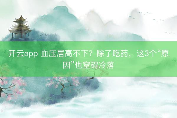 開云app 血壓居高不下?除了吃藥,這3個“原因”也窒礙冷落