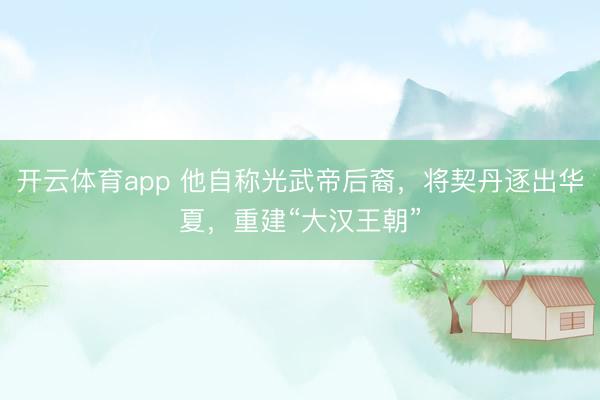 開云體育app 他自稱光武帝后裔，將契丹逐出華夏，重建“大漢王朝”