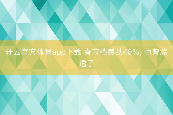 開云官方體育app下載 春節檔暴跌40%, 也曾涼透了